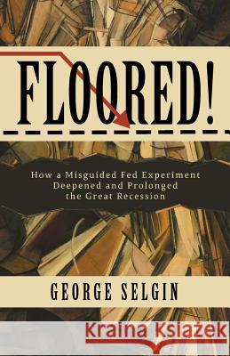 Floored!: How a Misguided Fed Experiment Deepened and Prolonged the Great Recession George Selgin 9781948647083 Cato Institute - książka