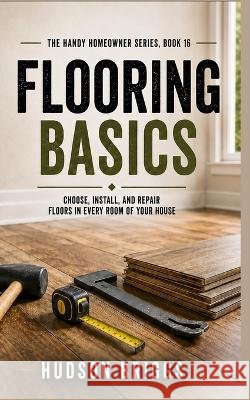 Flooring Basics: Choose, Install, and Repair Floors in Every Room of Your House Briggs, Hudson 9798192712573 Independently Published - książka