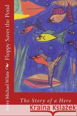 Floppy Saves the Pond: A hero fish story White, Avery Michael 9781497488984 Createspace - książka