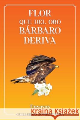 Flor que del oro bárbaro deriva: Ensayos Guillermo Gómez Rivera, Isaac Donoso 9781734725643 Centiramo Publishing - książka