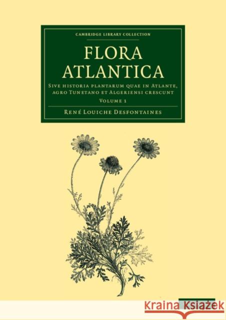 Flora Atlantica: Volume 1: Sive Historia Plantarum Quae in Atlante, Agro Tunetano Et Algeriensi Crescunt Desfontaines, René Louiche 9781108064323 Cambridge University Press - książka