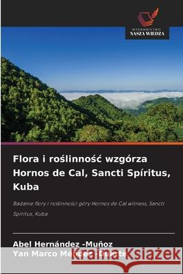 Flora i roslinnosc wzgórza Hornos de Cal, Sancti Spíritus, Kuba Hernández -Muñoz, Abel, Méndez -Duarte, Yan Marco 9786208906825 Wydawnictwo Nasza Wiedza - książka