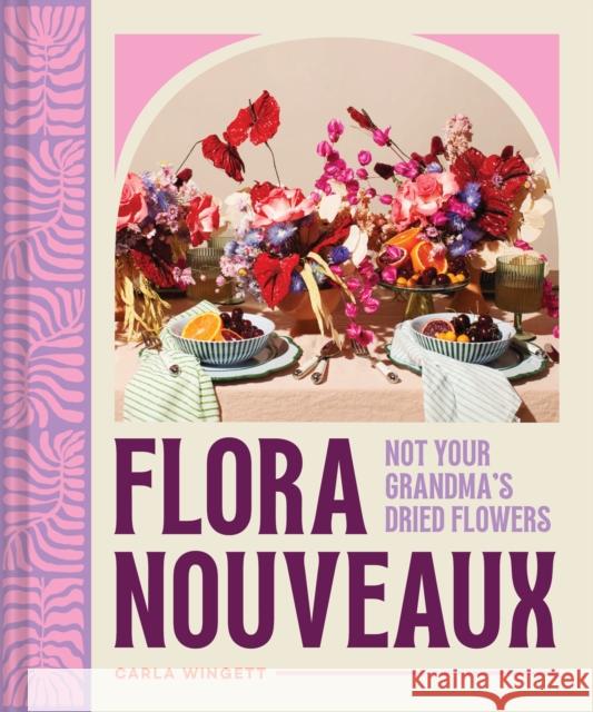 Flora Nouveaux: Not Your Grandma's Dried Flowers Carla Wingett 9781797228525 Chronicle Books - książka