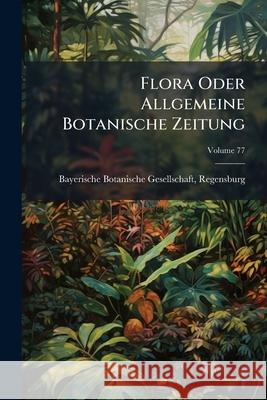 Flora Oder Allgemeine Botanische Zeitung, Volume 77 Bayerische Botanisch 9781144604200  - książka