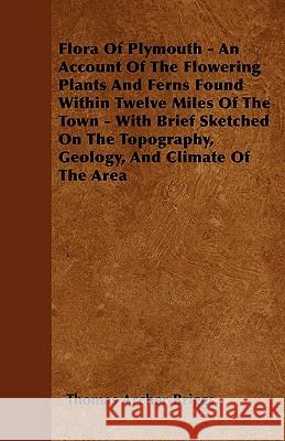 Flora Of Plymouth - An Account Of The Flowering Plants And Ferns Found Within Twelve Miles Of The Town - With Brief Sketched On The Topography, Geolog Briggs, Thomas Archer 9781445583082 McCormick Press - książka