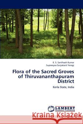 Flora of the Sacred Groves of Thiruvananthapuram District E S Santhosh Kumar, Supreeyaa Suryakant Yeragi 9783659156700 LAP Lambert Academic Publishing - książka
