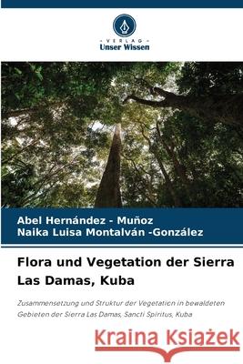 Flora und Vegetation der Sierra Las Damas, Kuba Hernandez - Muñoz, Abel, Montalván -González, Naika Luisa 9786208903497 Verlag Unser Wissen - książka