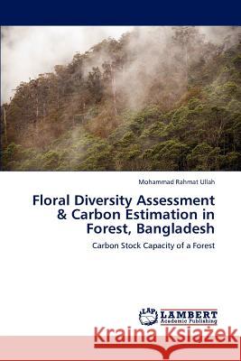 Floral Diversity Assessment & Carbon Estimation in Forest, Bangladesh Mohammad Rahmat Ullah   9783846584071 LAP Lambert Academic Publishing AG & Co KG - książka