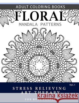 Floral Mandala Patterns Volume 1: Adult Coloring Books Anti-Stress Mandala Art Therapy for Busy People Robert L. Garris 9781537696607 Createspace Independent Publishing Platform - książka