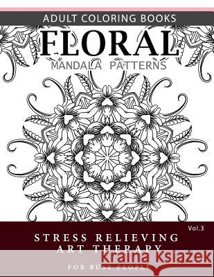 Floral Mandala Patterns Volume 3: Adult Coloring Books Anti-Stress Mandala Art Therapy for Busy People Robert L. Garris 9781537696652 Createspace Independent Publishing Platform - książka