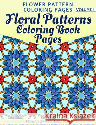 Floral Patterns Coloring Book Pages - Flower Pattern Coloring Pages - Volume 1 Richard Edward Hargreaves 9781499182309 Createspace - książka
