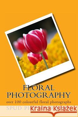 Floral Photography: over 100 colourful floral photographs Photography, Spud 9781502542427 Createspace - książka