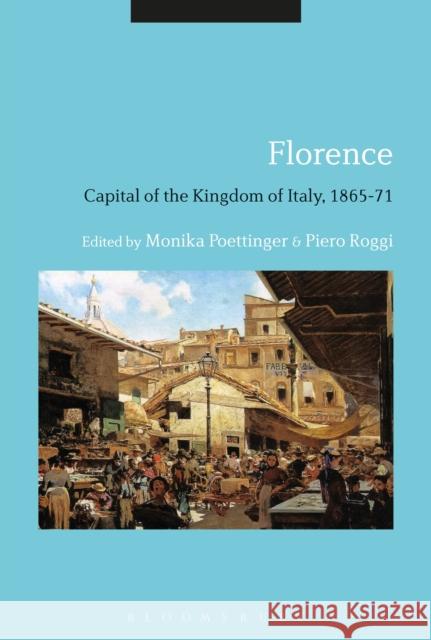 Florence: Capital of the Kingdom of Italy, 1865-71 Monika Poettinger Piero Roggi 9781350013988 Bloomsbury Academic - książka