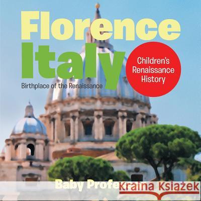 Florence, Italy: Birthplace of the Renaissance Children's Renaissance History Baby Professor   9781541903197 Baby Professor - książka