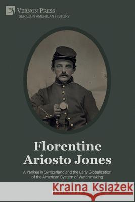 Florentine Ariosto Jones: A Yankee in Switzerland and the Early Globalization of the American System of Watchmaking (B&W) Frank Jacob 9781648893605 Vernon Press - książka