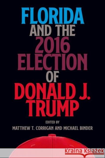 Florida and the 2016 Election of Donald J. Trump Matthew T. Corrigan Michael Binder 9780813056234 University Press of Florida - książka