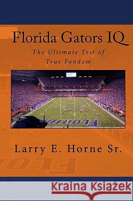 Florida Gators IQ: The Ultimate Test of True Fandom Larry E. Horn 9781449989477 Createspace - książka