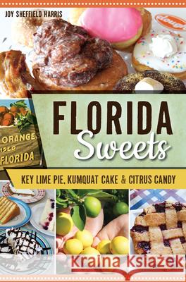 Florida Sweets: Key Lime Pie, Kumquat Cake & Citrus Candy Joy Sheffield Harris 9781467137652 History Press - książka