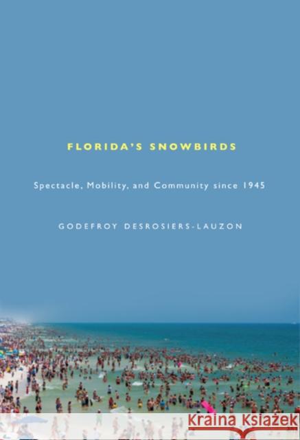 Florida's Snowbirds : Spectacle, Mobility, and Community since 1945 Godefroy Desrosiers-Lauzon 9780773538535 McGill-Queen's University Press - książka
