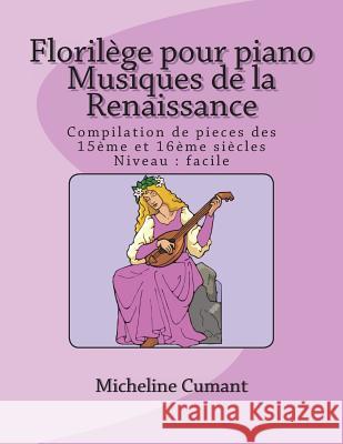 Florilege pour piano-Musique de la Renaissance: Compilation de pieces des 15eme et 16eme siecles Cumant, Micheline 9781722958053 Createspace Independent Publishing Platform - książka