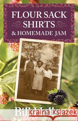 Flour Sack Shirts and Homemade Jam: Stories of a Southern Sharecropper's Son William L. Holley Beverly B. Holley Bill Kersey 9780989505307 Bucking Calf Books - książka