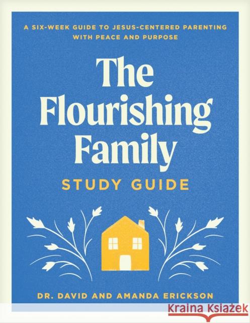 Flourishing Family Study Guide, The: A Six-Week Guide to Jesus-Centered Parenting with Peace and Purpose Dr. David Erickson 9781496488503 Tyndale Refresh - książka