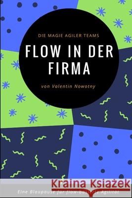 Flow in der Firma: Die Magie agiler Teams: Eine Blaupause für flow-basierte Agilität Nowotny, Valentin 9781980590002 Independently Published - książka