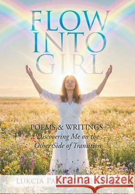 Flow Into Girl: POEMS & WRITINGS: Discovering Me on the Other Side of Transition Sullivan, Lukcia Patricia 9781463010423 Archway Publishing - książka