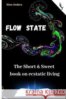 Flow State: The Short & Sweet book of ecstatic living: Your complete guide Freiheit Jetzt! Nino Anders 9781652451457 Independently Published - książka
