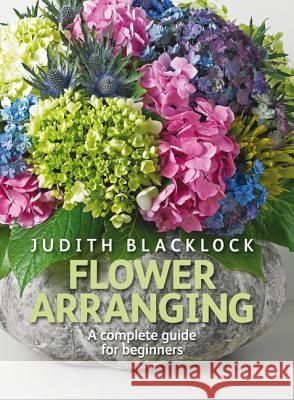 Flower Arranging: The Complete Guide for Beginners Judith Blacklock 9780955239175 The Flower Press Ltd - książka