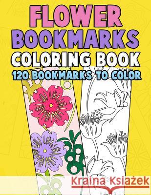 Flower Bookmarks Coloring Book: 120 Bookmarks to Color: Really Relaxing Gorgeous Illustrations for Stress Relief with Garden Designs, Floral Patterns Annie Clemens 9781982031503 Createspace Independent Publishing Platform - książka
