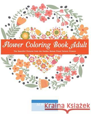 Flower Coloring Book Adult: The Beautiful Pictures from the Garden of Nature Floral Pattern Flowers Doodle Flower M., Hartmann William 9781518831072 Createspace - książka