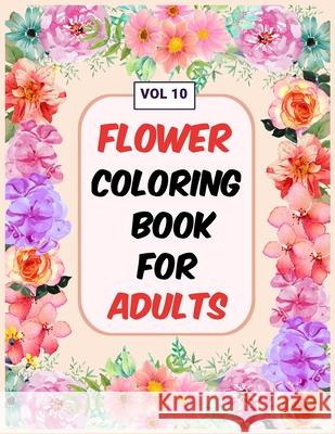 Flower Coloring Book For Adults Vol 10: An Adult Coloring Book with Flower Collection, Stress Relieving Flower Designs for Relaxation My Sweet Books 9781670703200 Independently Published - książka