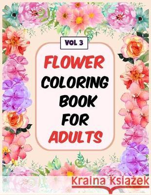 Flower Coloring Book For Adults Vol 3: An Adult Coloring Book with Flower Collection, Stress Relieving Flower Designs for Relaxation My Sweet Books 9781670702807 Independently Published - książka