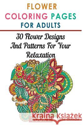 Flower Coloring Pages for Adults: 30 Flower Designs and Patterns for Your Relaxation: (Adult Coloring Pages, Adult Coloring) Vickie Granger 9781979900430 Createspace Independent Publishing Platform - książka