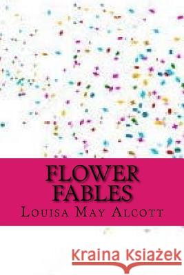 Flower fables Alcott, Louisa May 9781546689737 Createspace Independent Publishing Platform - książka