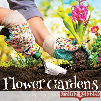 Flower Gardens, A No Text Picture Book: A Calming Gift for Alzheimer Patients and Senior Citizens Living With Dementia Lasting Happiness 9781990181245 Lasting Happiness - książka