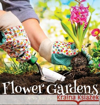 Flower Gardens, A No Text Picture Book: A Calming Gift for Alzheimer Patients and Senior Citizens Living With Dementia Lasting Happiness 9781990181306 Lasting Happiness - książka