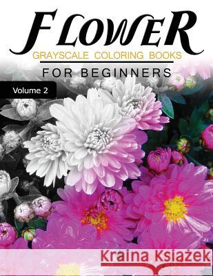Flower GRAYSCALE Coloring Books for beginners Volume 2: Grayscale Photo Coloring Book for Grown Ups (Floral Fantasy Coloring) Grayscale Fantasy 9781537249032 Createspace Independent Publishing Platform - książka