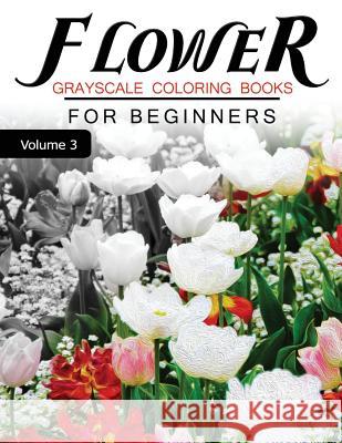 Flower GRAYSCALE Coloring Books for beginners Volume 3: Grayscale Photo Coloring Book for Grown Ups (Floral Fantasy Coloring) Grayscale Fantasy 9781537249056 Createspace Independent Publishing Platform - książka