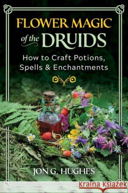 Flower Magic of the Druids: How to Craft Potions, Spells, and Enchantments Jon G. Hughes 9781644116395 Inner Traditions Bear and Company - książka