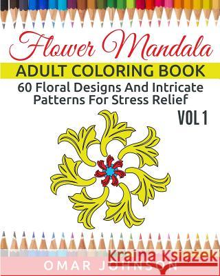 Flower Mandala Adult Coloring Book Vol 1: 60 Floral Designs And Intricate Patterns For Stress Relief Omar Johnson 9781517709846 Createspace Independent Publishing Platform - książka