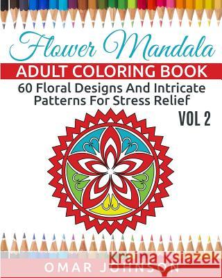 Flower Mandala Adult Coloring Book Vol 2: 60 Floral Designs And Intricate Patterns For Stress Relief Omar Johnson 9781517710804 Createspace Independent Publishing Platform - książka
