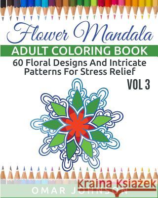 Flower Mandala Adult Coloring Book Vol 3: 60 Floral Designs And Intricate Patterns For Stress Relief Omar Johnson 9781517711955 Createspace Independent Publishing Platform - książka