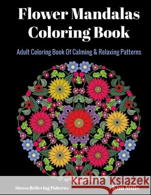 Flower Mandalas Coloring Book: Adult Coloring Book Of Calming & Relaxing Patterns Mills, Kim 9781546315872 Createspace Independent Publishing Platform - książka