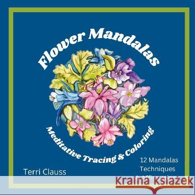 Flower Mandalas Meditative Tracing & Coloring: Techniques & Affirmations Terri Clauss   9798362204372 Independently Published - książka