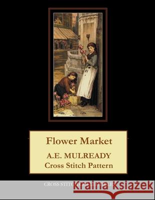 Flower Market: A.E. Mulready Cross Stitch Pattern Cross Stitch Collectibles Kathleen George 9781729773444 Createspace Independent Publishing Platform - książka