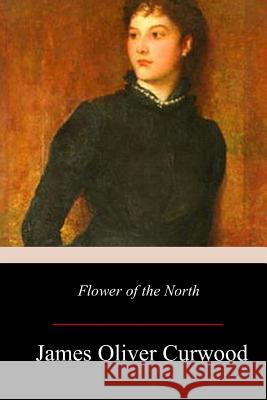 Flower of the North James Oliver Curwood 9781979370899 Createspace Independent Publishing Platform - książka