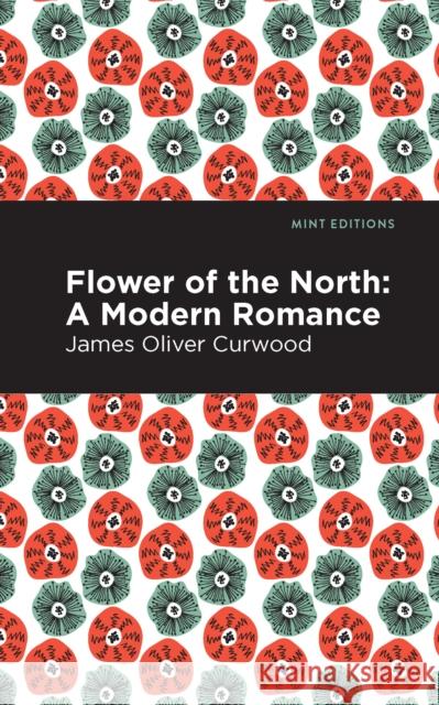 Flower of the North: A Modern Romance James Oliver Curwood Mint Editions 9781513207261 Mint Editions - książka