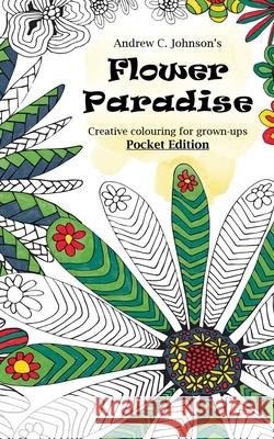 Flower Paradise: Creative colouring for grown-ups, Pocket Edition Andrew C. Johnson 9781540626547 Createspace Independent Publishing Platform - książka